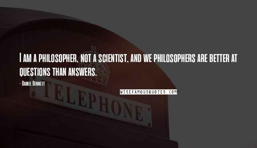 Daniel Dennett Quotes: I am a philosopher, not a scientist, and we philosophers are better at questions than answers.
