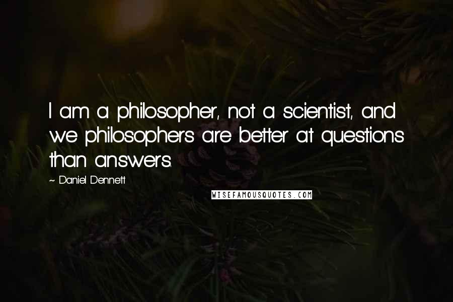 Daniel Dennett Quotes: I am a philosopher, not a scientist, and we philosophers are better at questions than answers.