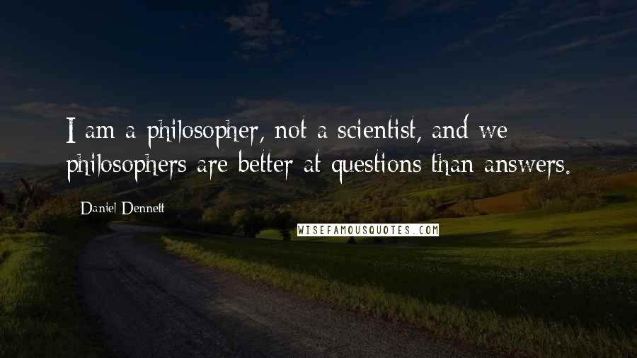 Daniel Dennett Quotes: I am a philosopher, not a scientist, and we philosophers are better at questions than answers.