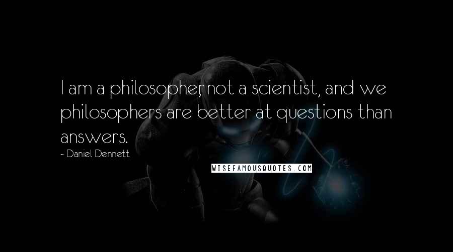 Daniel Dennett Quotes: I am a philosopher, not a scientist, and we philosophers are better at questions than answers.