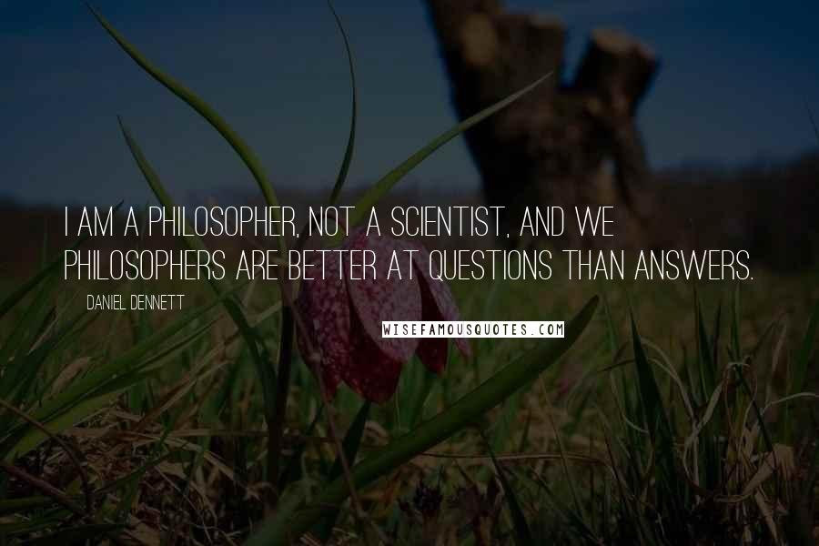 Daniel Dennett Quotes: I am a philosopher, not a scientist, and we philosophers are better at questions than answers.