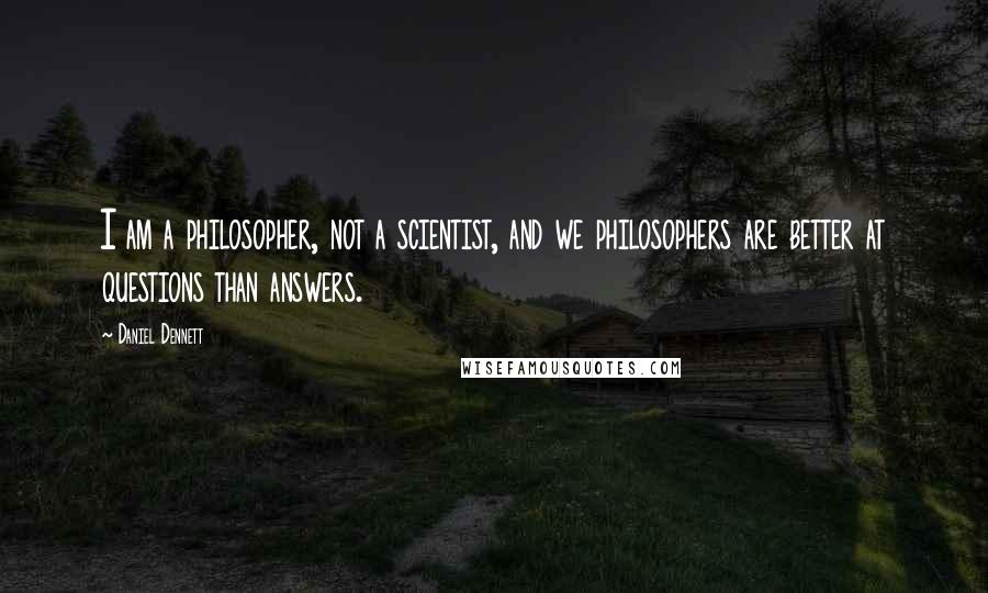 Daniel Dennett Quotes: I am a philosopher, not a scientist, and we philosophers are better at questions than answers.