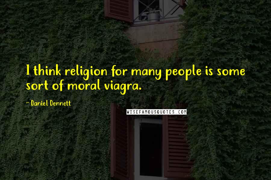 Daniel Dennett Quotes: I think religion for many people is some sort of moral viagra.