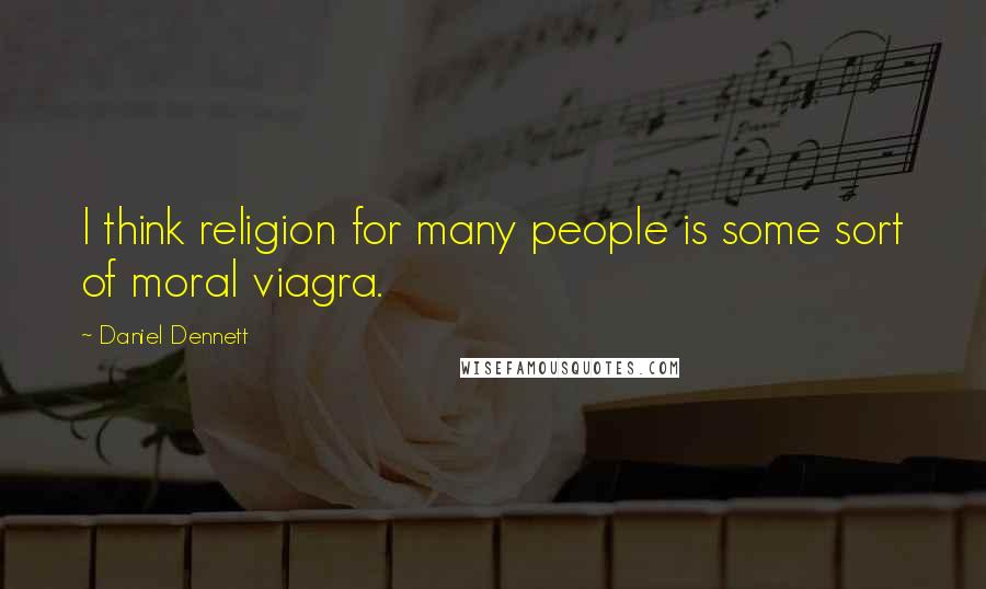 Daniel Dennett Quotes: I think religion for many people is some sort of moral viagra.