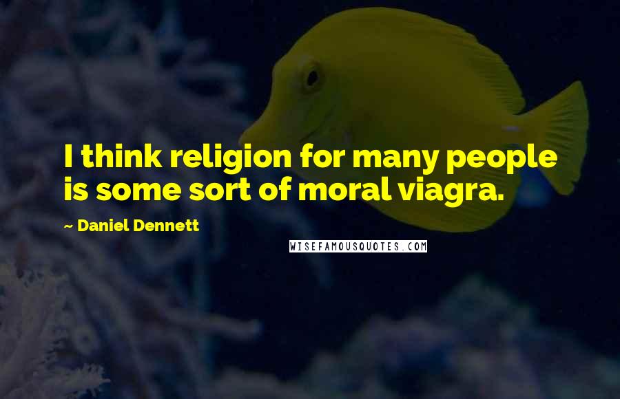 Daniel Dennett Quotes: I think religion for many people is some sort of moral viagra.