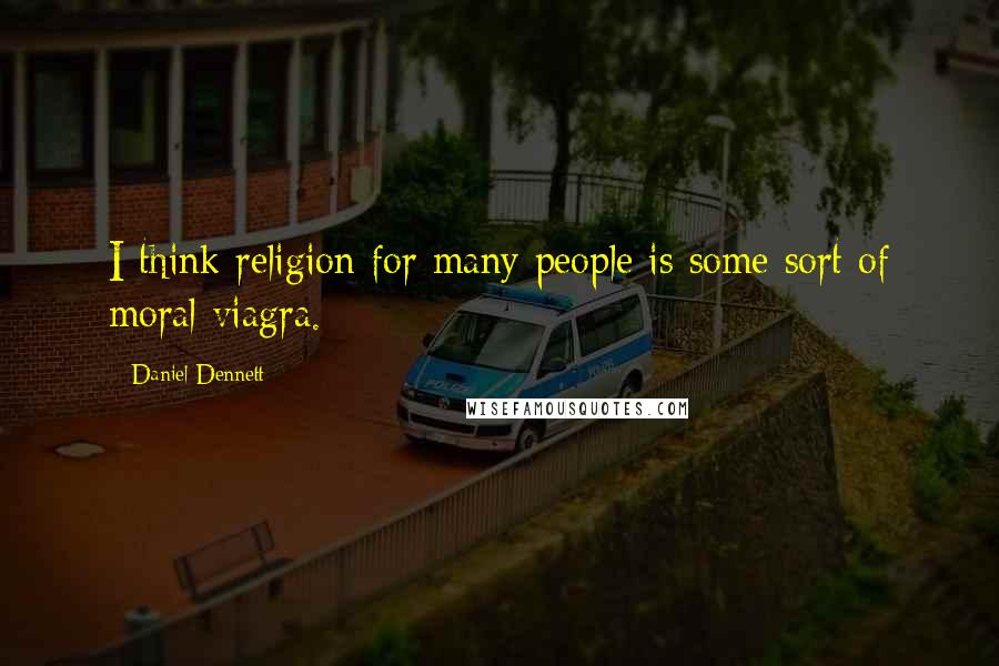 Daniel Dennett Quotes: I think religion for many people is some sort of moral viagra.