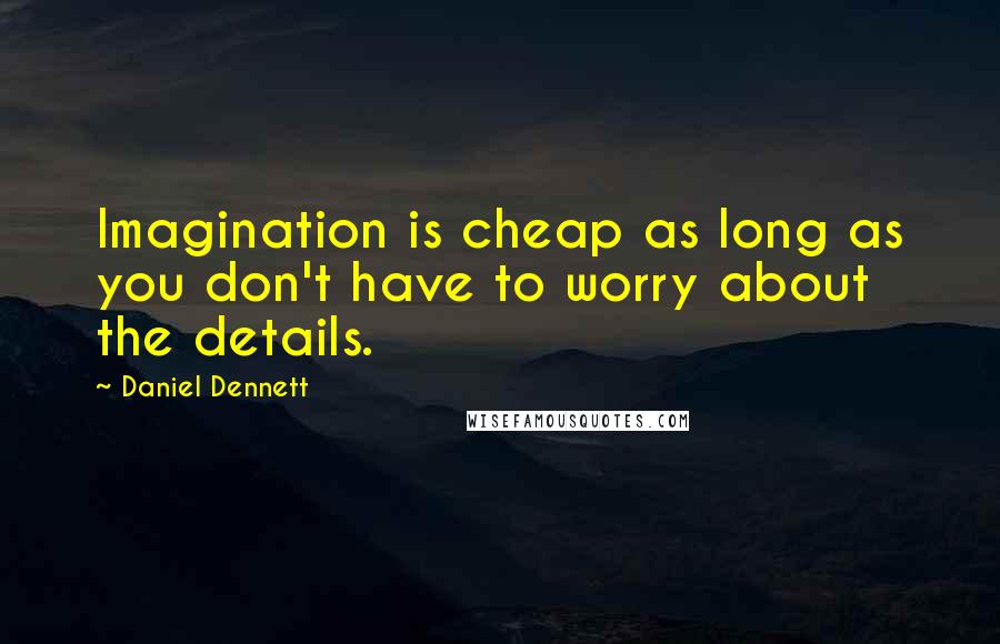Daniel Dennett Quotes: Imagination is cheap as long as you don't have to worry about the details.
