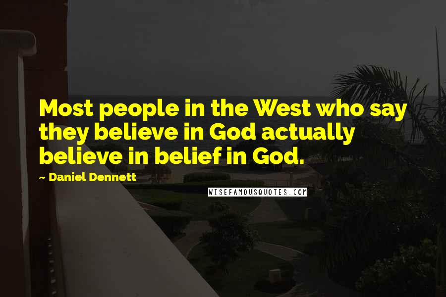 Daniel Dennett Quotes: Most people in the West who say they believe in God actually believe in belief in God.
