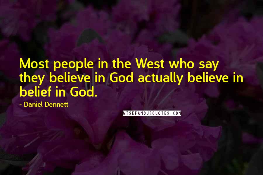 Daniel Dennett Quotes: Most people in the West who say they believe in God actually believe in belief in God.