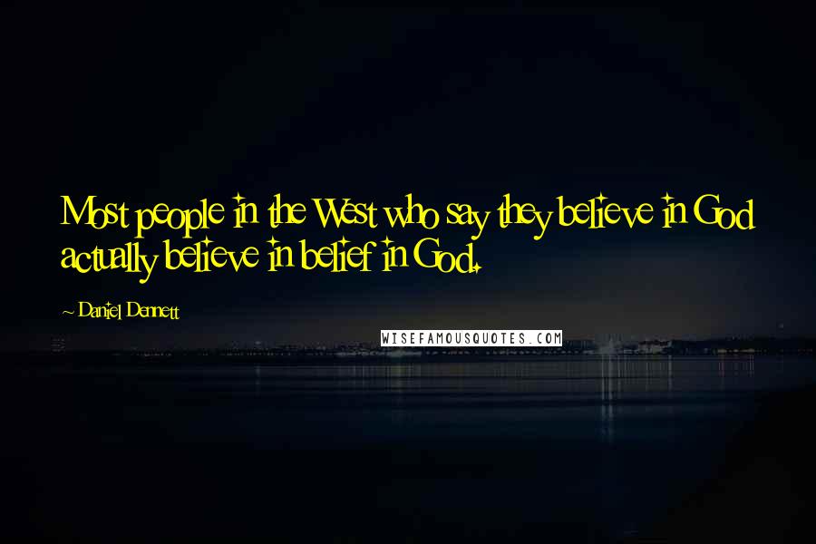 Daniel Dennett Quotes: Most people in the West who say they believe in God actually believe in belief in God.