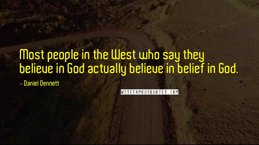 Daniel Dennett Quotes: Most people in the West who say they believe in God actually believe in belief in God.