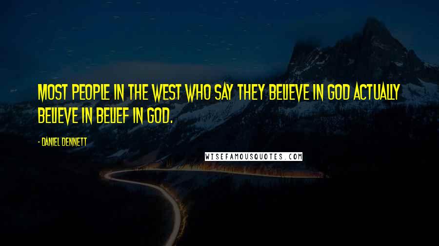 Daniel Dennett Quotes: Most people in the West who say they believe in God actually believe in belief in God.