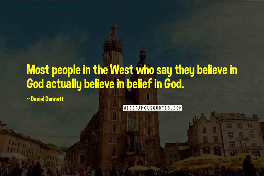 Daniel Dennett Quotes: Most people in the West who say they believe in God actually believe in belief in God.