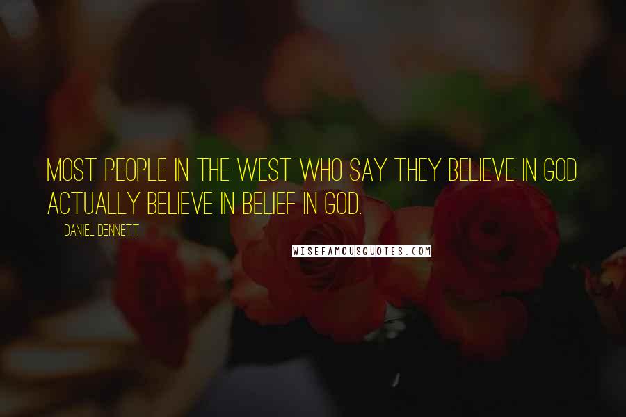 Daniel Dennett Quotes: Most people in the West who say they believe in God actually believe in belief in God.