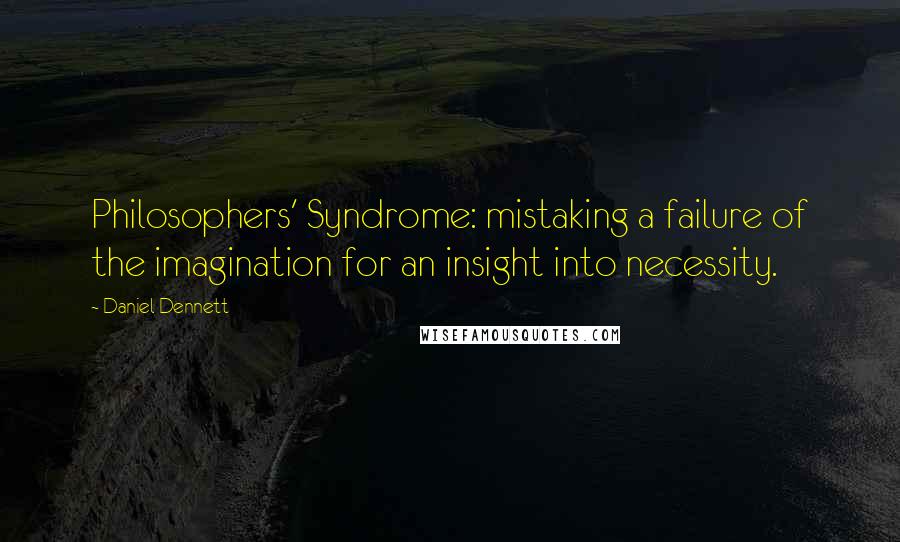 Daniel Dennett Quotes: Philosophers' Syndrome: mistaking a failure of the imagination for an insight into necessity.