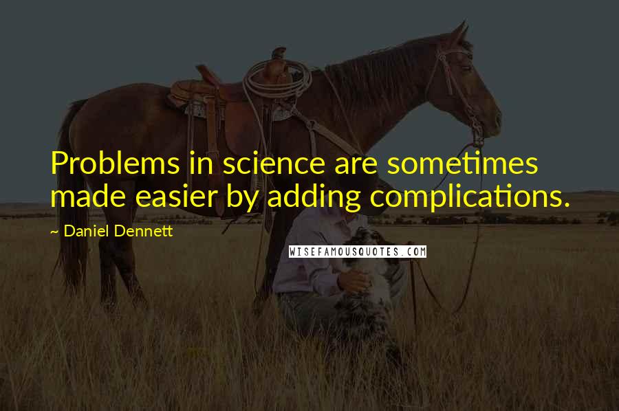 Daniel Dennett Quotes: Problems in science are sometimes made easier by adding complications.