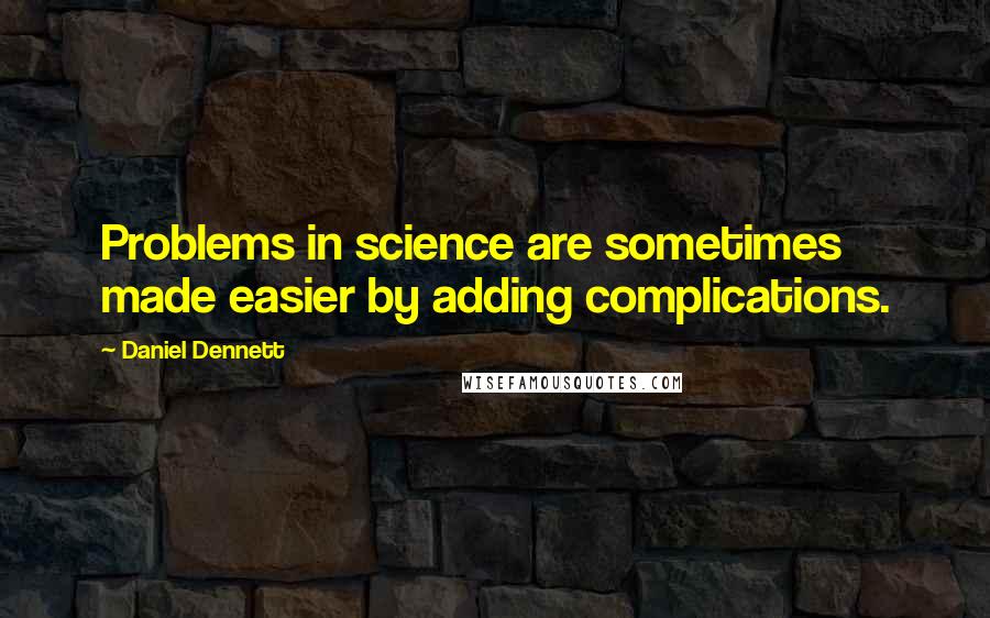 Daniel Dennett Quotes: Problems in science are sometimes made easier by adding complications.