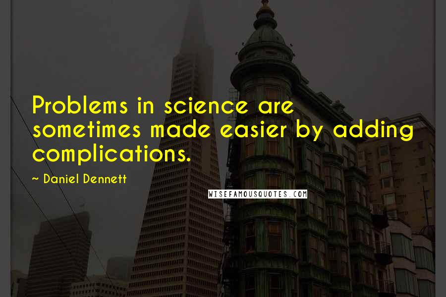 Daniel Dennett Quotes: Problems in science are sometimes made easier by adding complications.