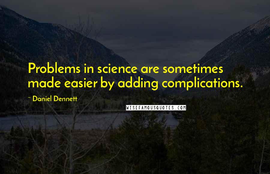 Daniel Dennett Quotes: Problems in science are sometimes made easier by adding complications.