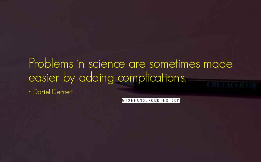 Daniel Dennett Quotes: Problems in science are sometimes made easier by adding complications.