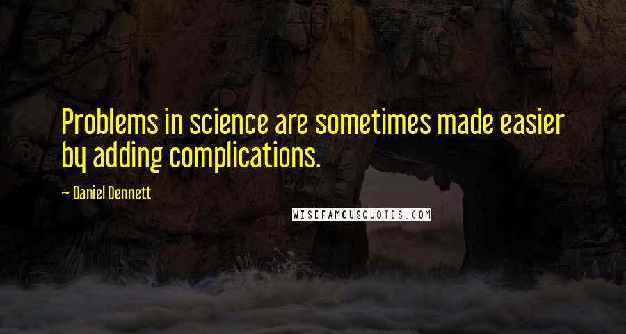 Daniel Dennett Quotes: Problems in science are sometimes made easier by adding complications.