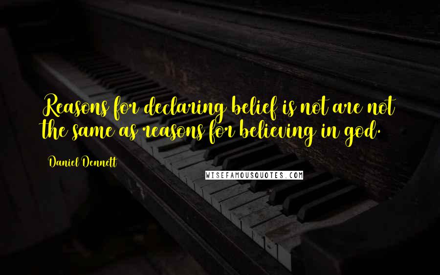 Daniel Dennett Quotes: Reasons for declaring belief is not are not the same as reasons for believing in god.