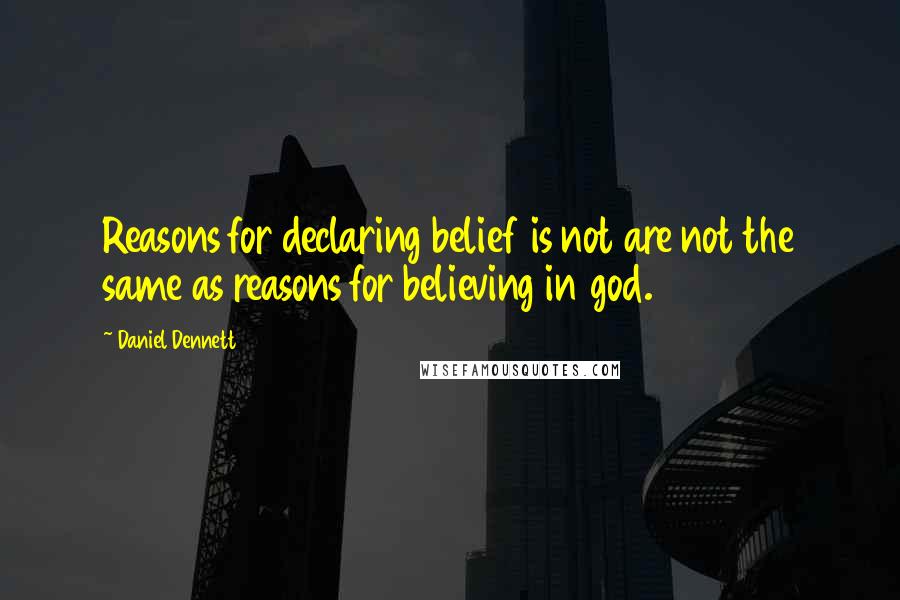 Daniel Dennett Quotes: Reasons for declaring belief is not are not the same as reasons for believing in god.