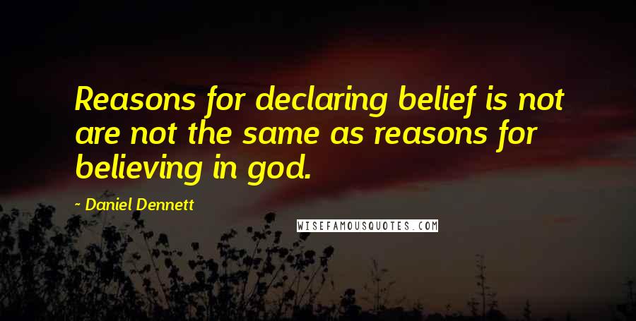 Daniel Dennett Quotes: Reasons for declaring belief is not are not the same as reasons for believing in god.