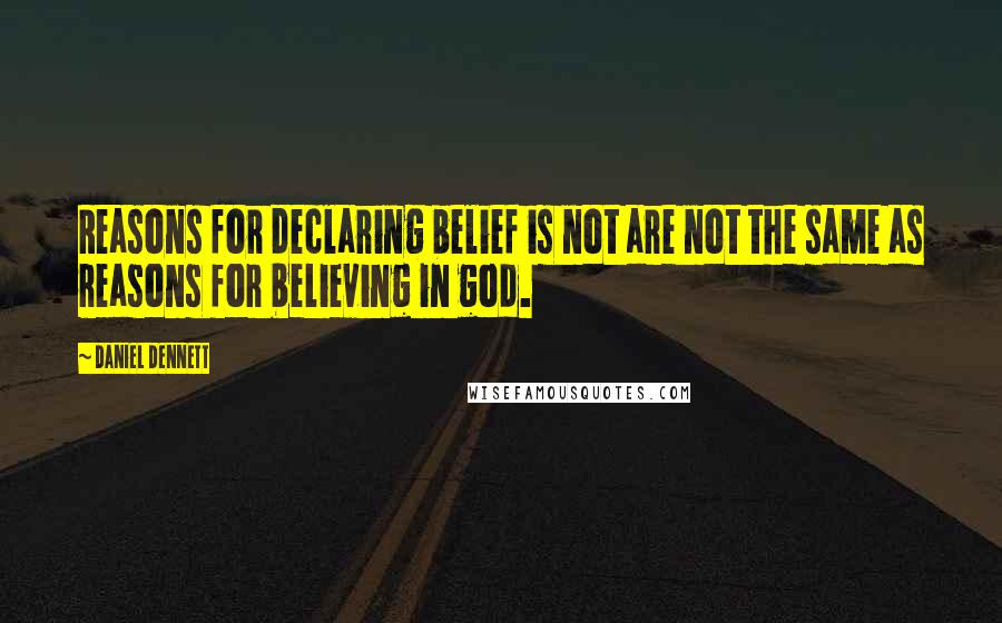 Daniel Dennett Quotes: Reasons for declaring belief is not are not the same as reasons for believing in god.