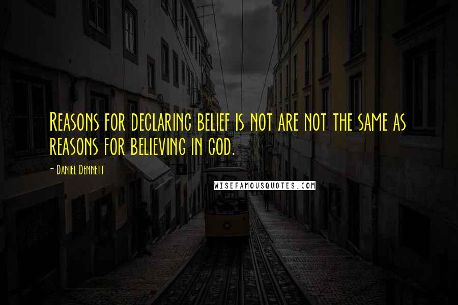 Daniel Dennett Quotes: Reasons for declaring belief is not are not the same as reasons for believing in god.