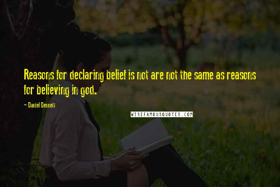 Daniel Dennett Quotes: Reasons for declaring belief is not are not the same as reasons for believing in god.