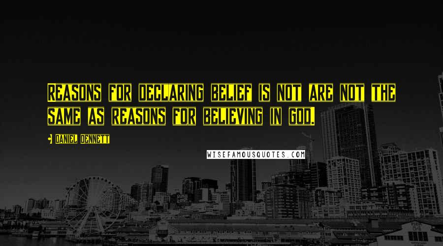 Daniel Dennett Quotes: Reasons for declaring belief is not are not the same as reasons for believing in god.