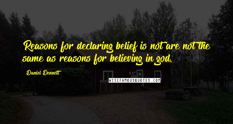 Daniel Dennett Quotes: Reasons for declaring belief is not are not the same as reasons for believing in god.