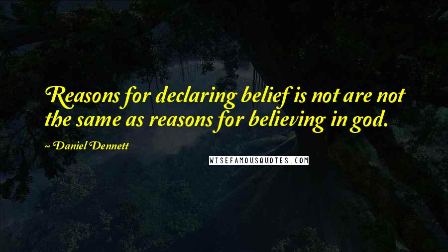 Daniel Dennett Quotes: Reasons for declaring belief is not are not the same as reasons for believing in god.