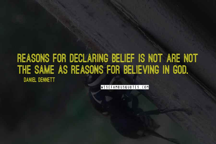 Daniel Dennett Quotes: Reasons for declaring belief is not are not the same as reasons for believing in god.