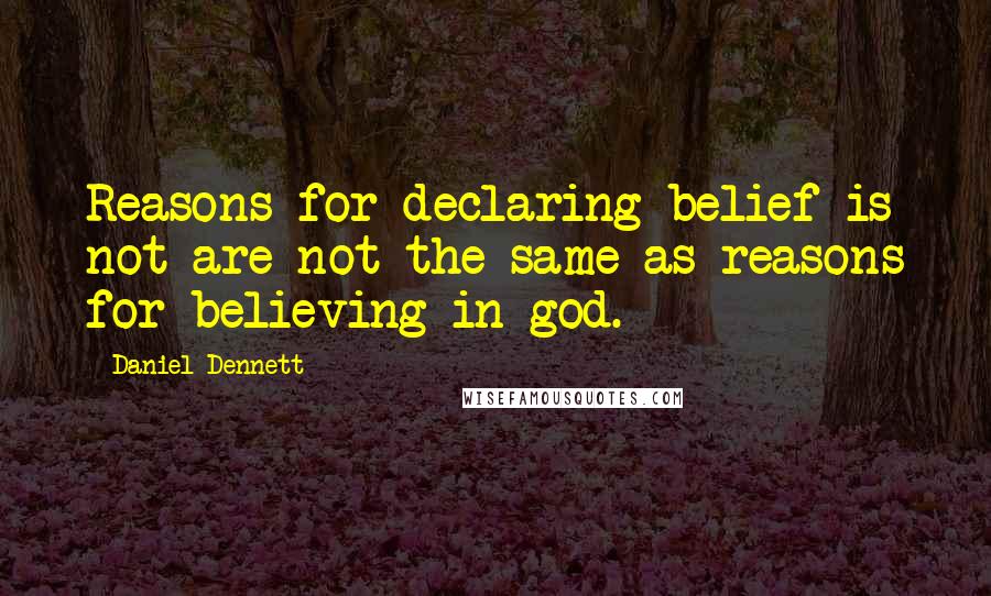 Daniel Dennett Quotes: Reasons for declaring belief is not are not the same as reasons for believing in god.