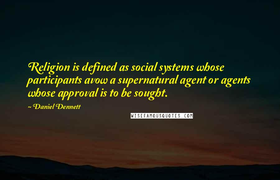 Daniel Dennett Quotes: Religion is defined as social systems whose participants avow a supernatural agent or agents whose approval is to be sought.