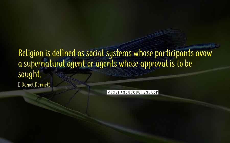 Daniel Dennett Quotes: Religion is defined as social systems whose participants avow a supernatural agent or agents whose approval is to be sought.