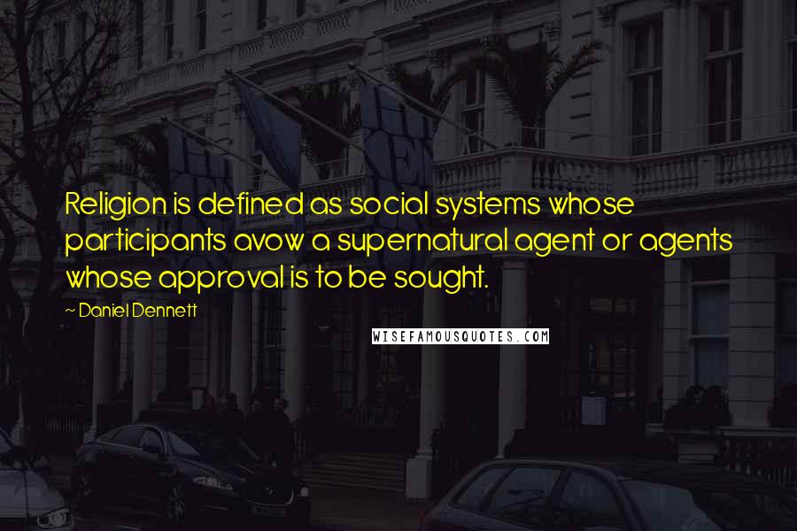 Daniel Dennett Quotes: Religion is defined as social systems whose participants avow a supernatural agent or agents whose approval is to be sought.