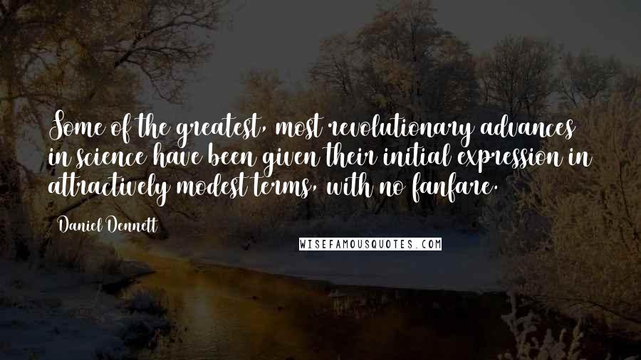 Daniel Dennett Quotes: Some of the greatest, most revolutionary advances in science have been given their initial expression in attractively modest terms, with no fanfare.