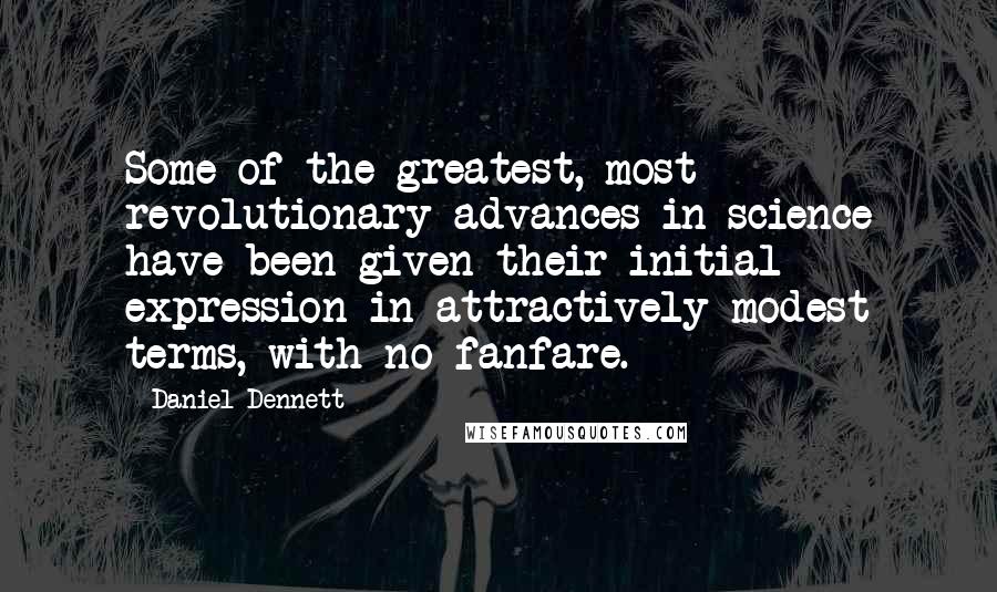 Daniel Dennett Quotes: Some of the greatest, most revolutionary advances in science have been given their initial expression in attractively modest terms, with no fanfare.