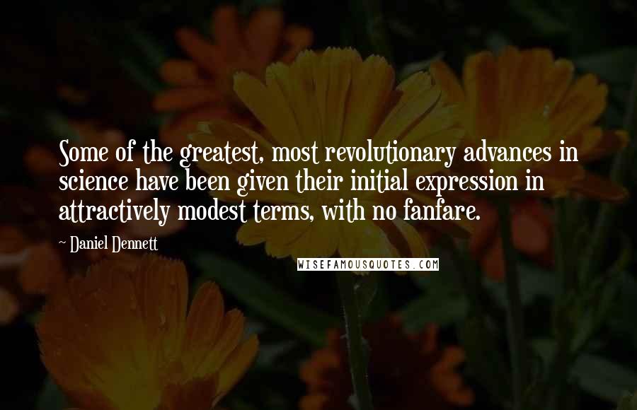 Daniel Dennett Quotes: Some of the greatest, most revolutionary advances in science have been given their initial expression in attractively modest terms, with no fanfare.