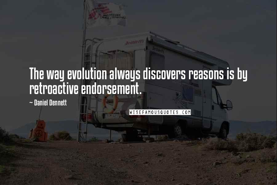Daniel Dennett Quotes: The way evolution always discovers reasons is by retroactive endorsement.