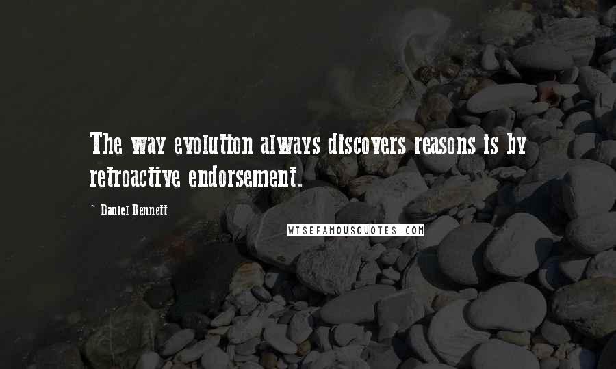 Daniel Dennett Quotes: The way evolution always discovers reasons is by retroactive endorsement.