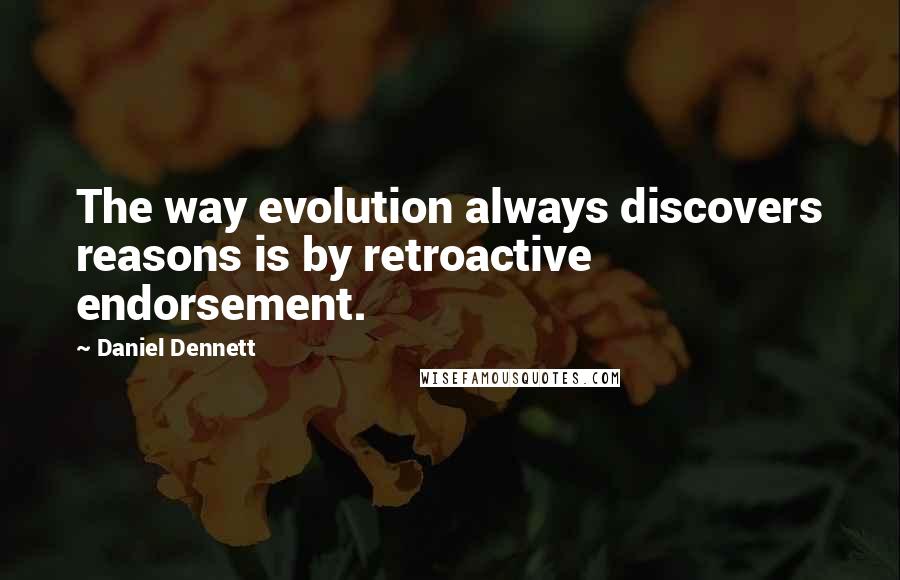 Daniel Dennett Quotes: The way evolution always discovers reasons is by retroactive endorsement.