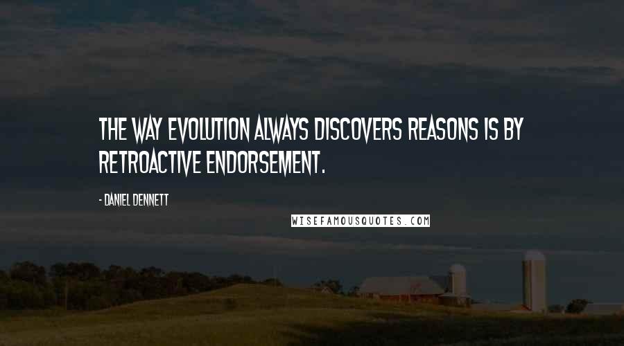 Daniel Dennett Quotes: The way evolution always discovers reasons is by retroactive endorsement.