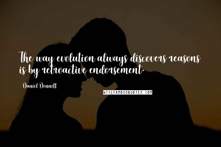 Daniel Dennett Quotes: The way evolution always discovers reasons is by retroactive endorsement.