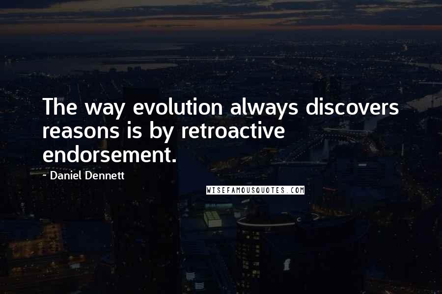 Daniel Dennett Quotes: The way evolution always discovers reasons is by retroactive endorsement.