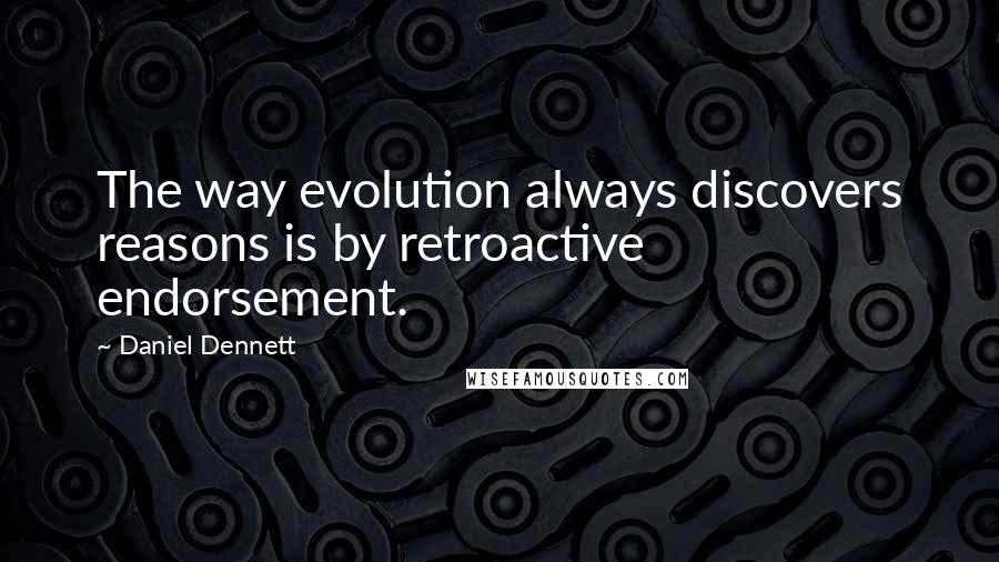 Daniel Dennett Quotes: The way evolution always discovers reasons is by retroactive endorsement.