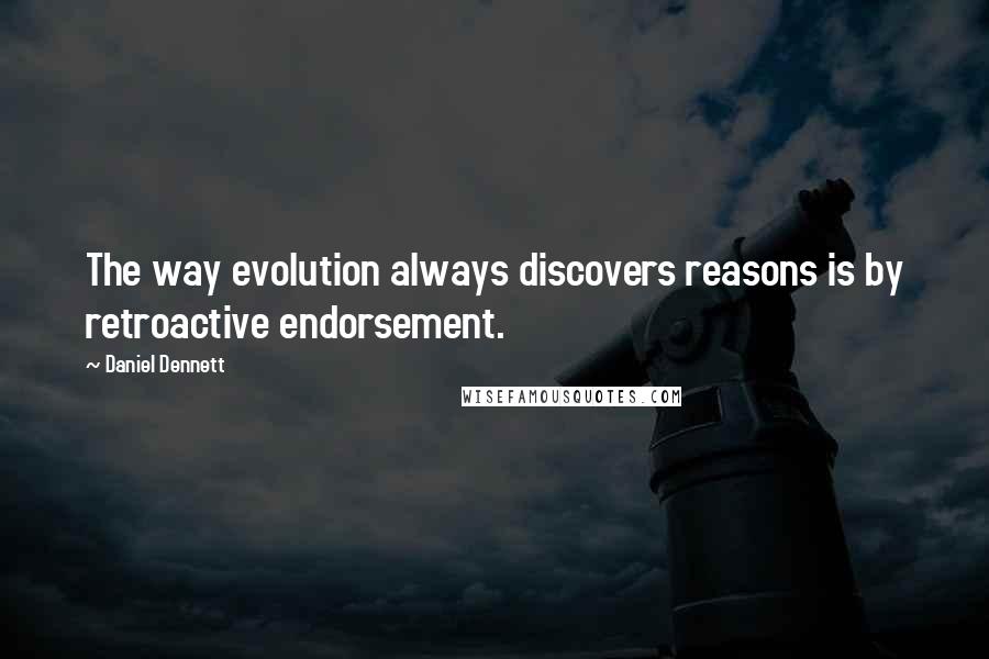 Daniel Dennett Quotes: The way evolution always discovers reasons is by retroactive endorsement.